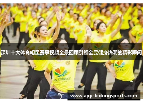 深圳十大体育明星赛事视频全景回顾引领全民健身热潮的精彩瞬间